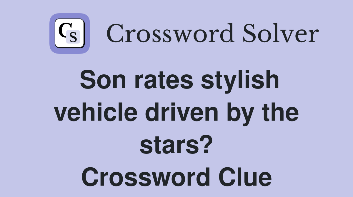 Son rates stylish vehicle driven by the stars? Crossword Clue