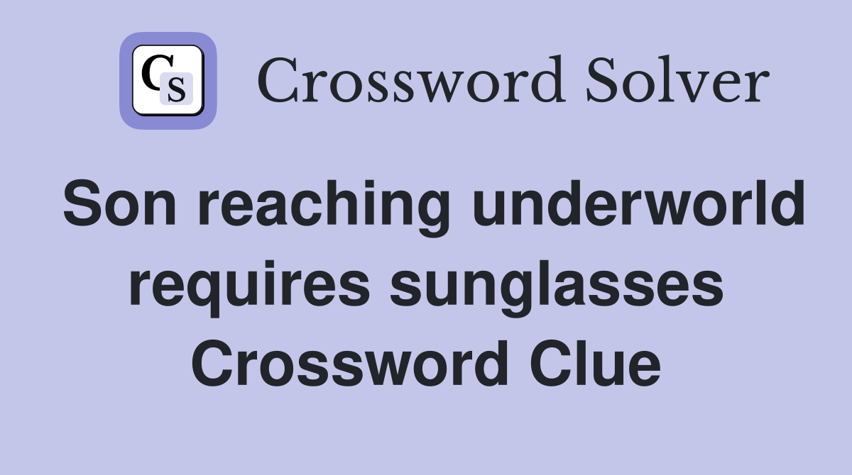 Son reaching underworld requires sunglasses Crossword Clue