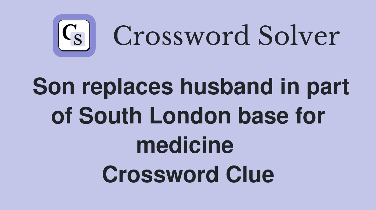 Son replaces husband in part of South London base for medicine  Crossword Clue