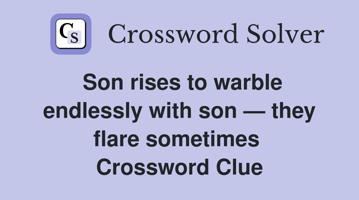 Son rises to warble endlessly with son — they flare sometimes  Crossword Clue