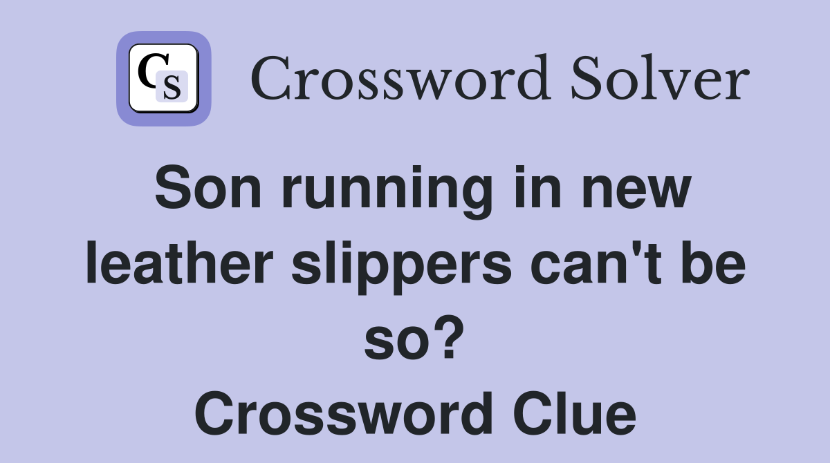 Son running in new leather slippers can't be so? Crossword Clue