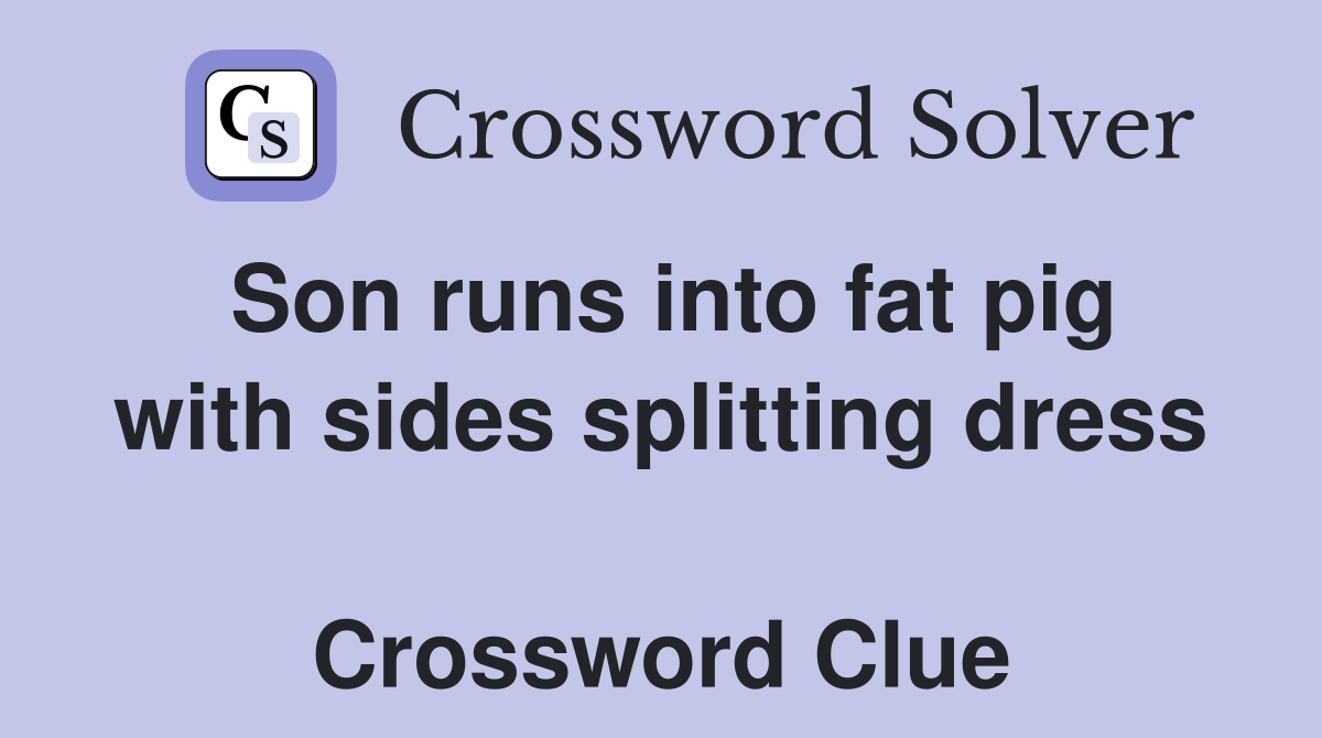 Son runs into fat pig with sides splitting dress  Crossword Clue