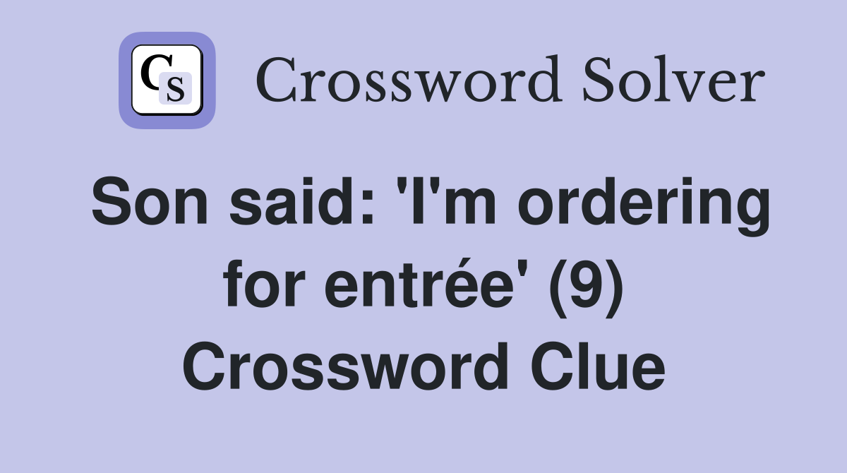 Son said: 'I'm ordering for entrée' (9) Crossword Clue