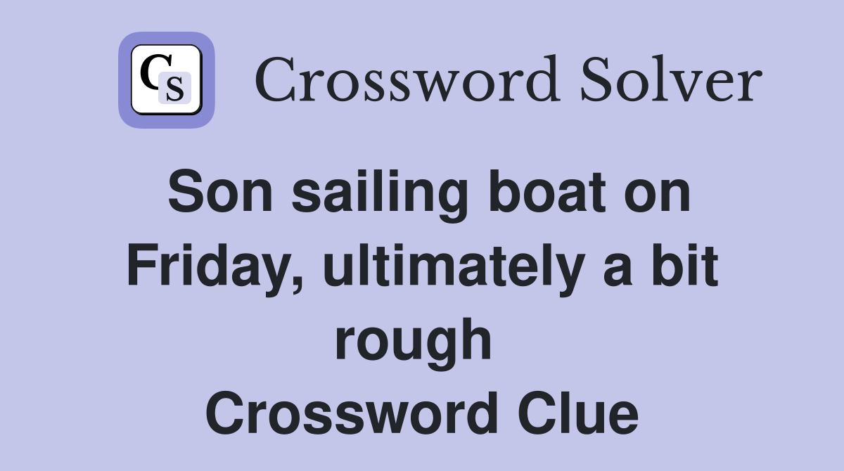 Son sailing boat on Friday, ultimately a bit rough  Crossword Clue