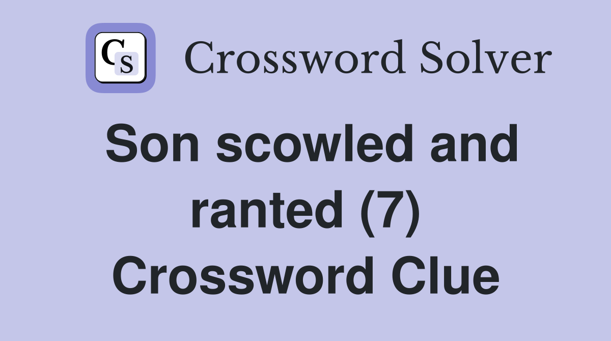 Son scowled and ranted (7) Crossword Clue