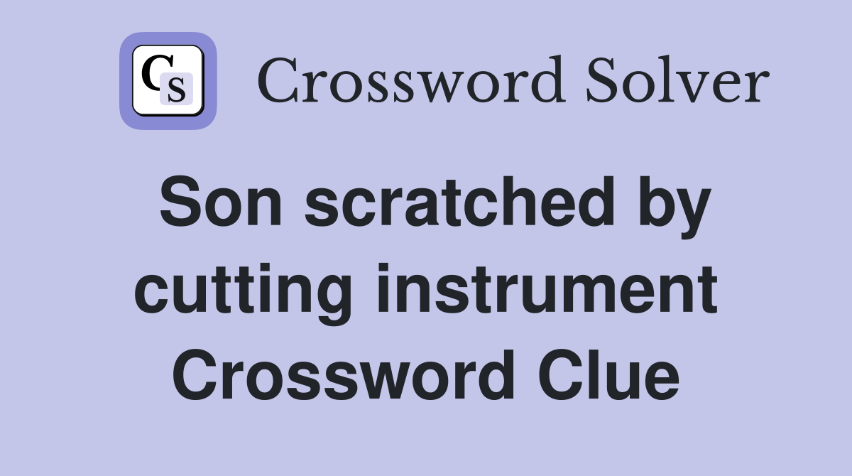 Son scratched by cutting instrument Crossword Clue