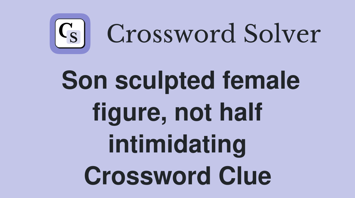 Son sculpted female figure, not half intimidating Crossword Clue