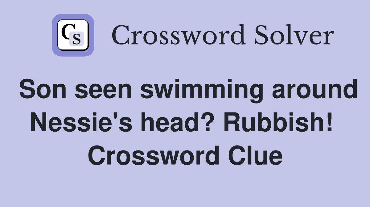 Son seen swimming around Nessie's head? Rubbish!  Crossword Clue
