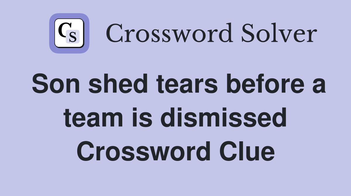 Son shed tears before a team is dismissed Crossword Clue