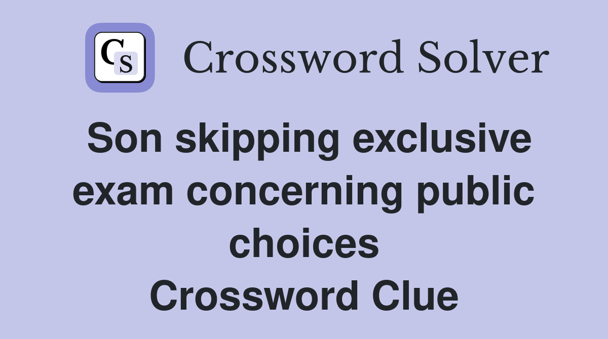 Son skipping exclusive exam concerning public choices Crossword Clue