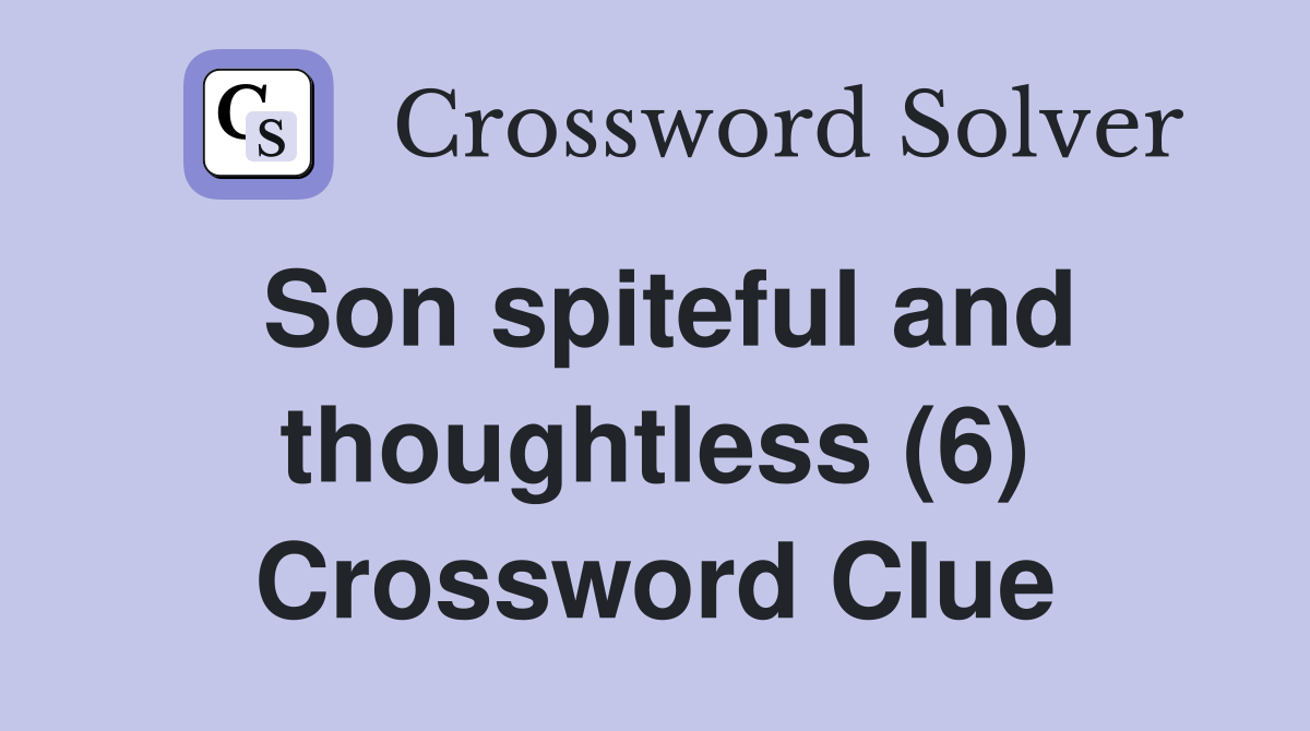 Son spiteful and thoughtless (6) Crossword Clue