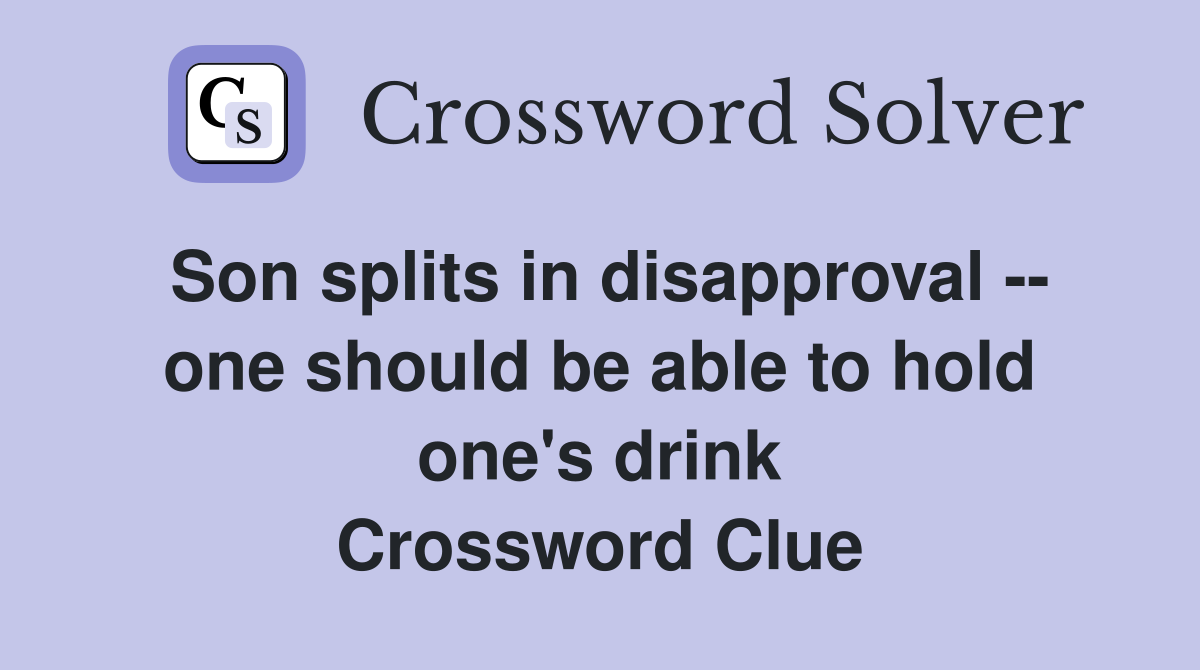 Son splits in disapproval -- one should be able to hold one's drink Crossword Clue