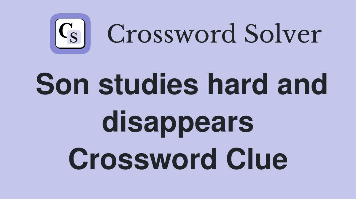 Son studies hard and disappears Crossword Clue