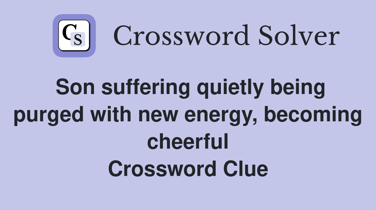 Son suffering quietly being purged with new energy, becoming cheerful Crossword Clue