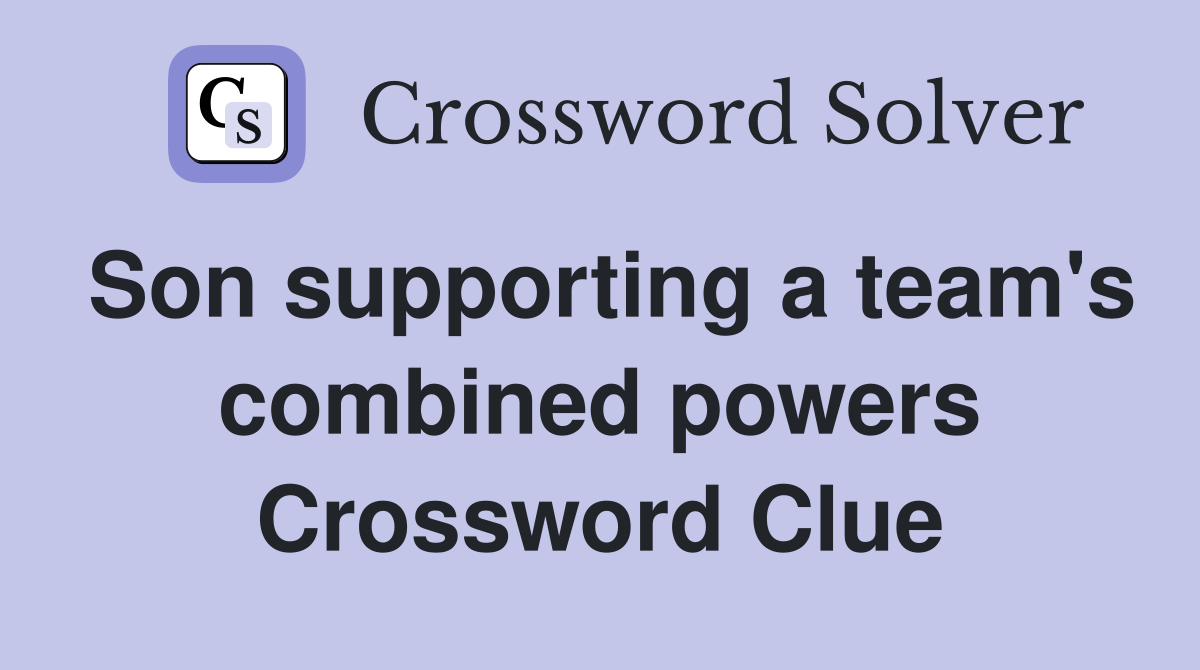 Son supporting a team's combined powers Crossword Clue