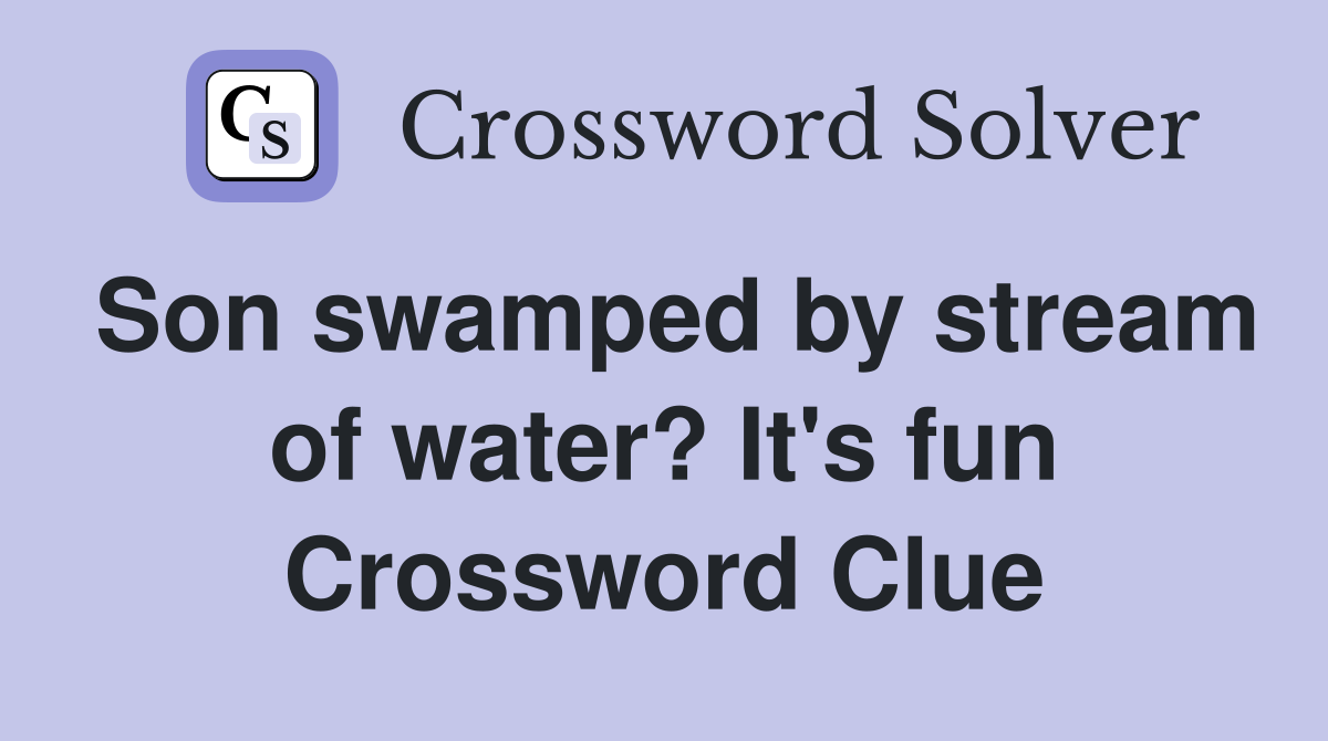 Son swamped by stream of water? It's fun Crossword Clue