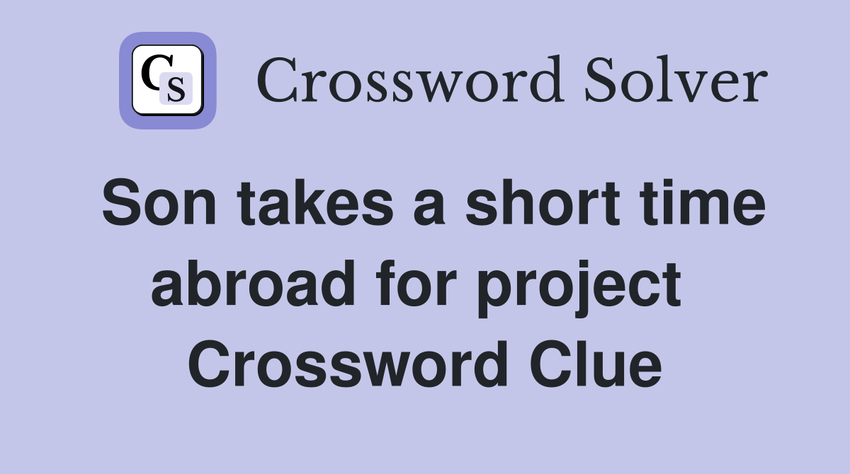 Son takes a short time abroad for project  Crossword Clue