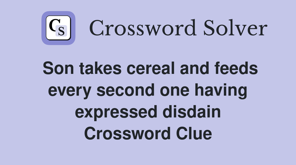 Son takes cereal and feeds every second one having expressed disdain Crossword Clue