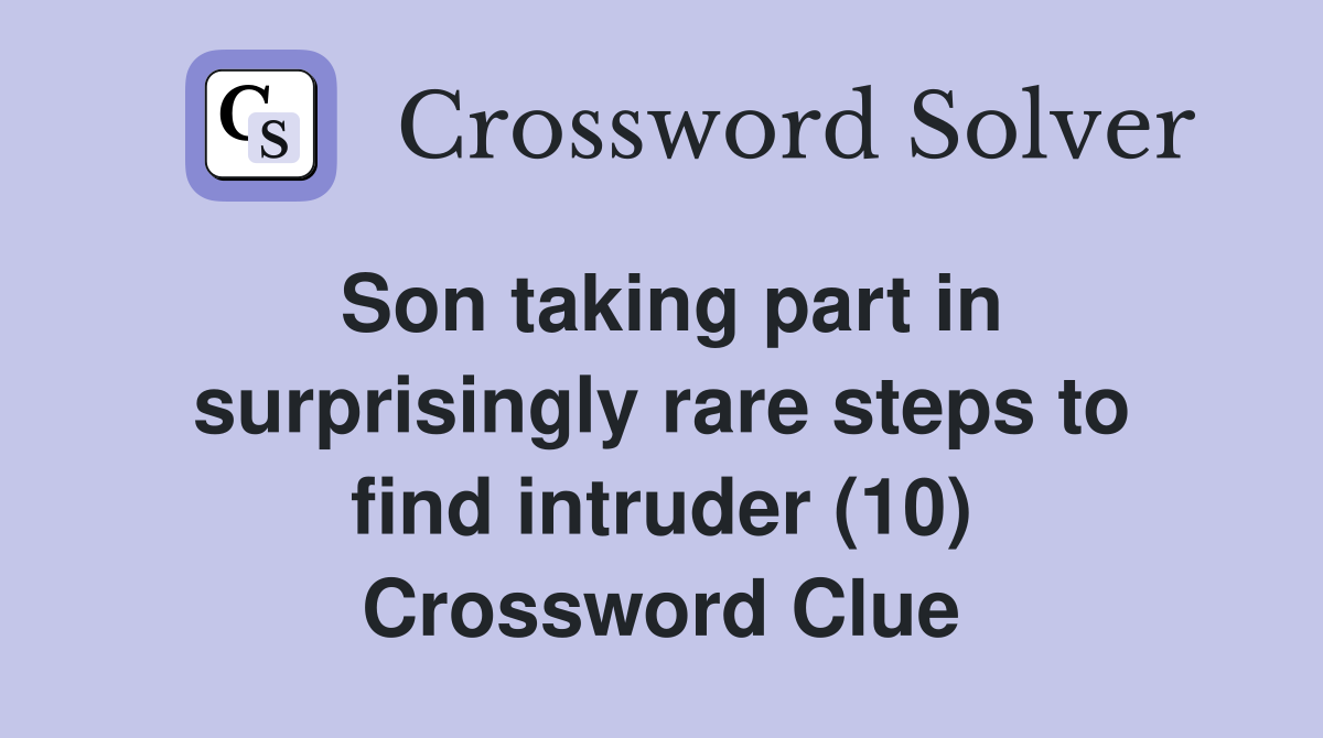 Son taking part in surprisingly rare steps to find intruder (10) Crossword Clue