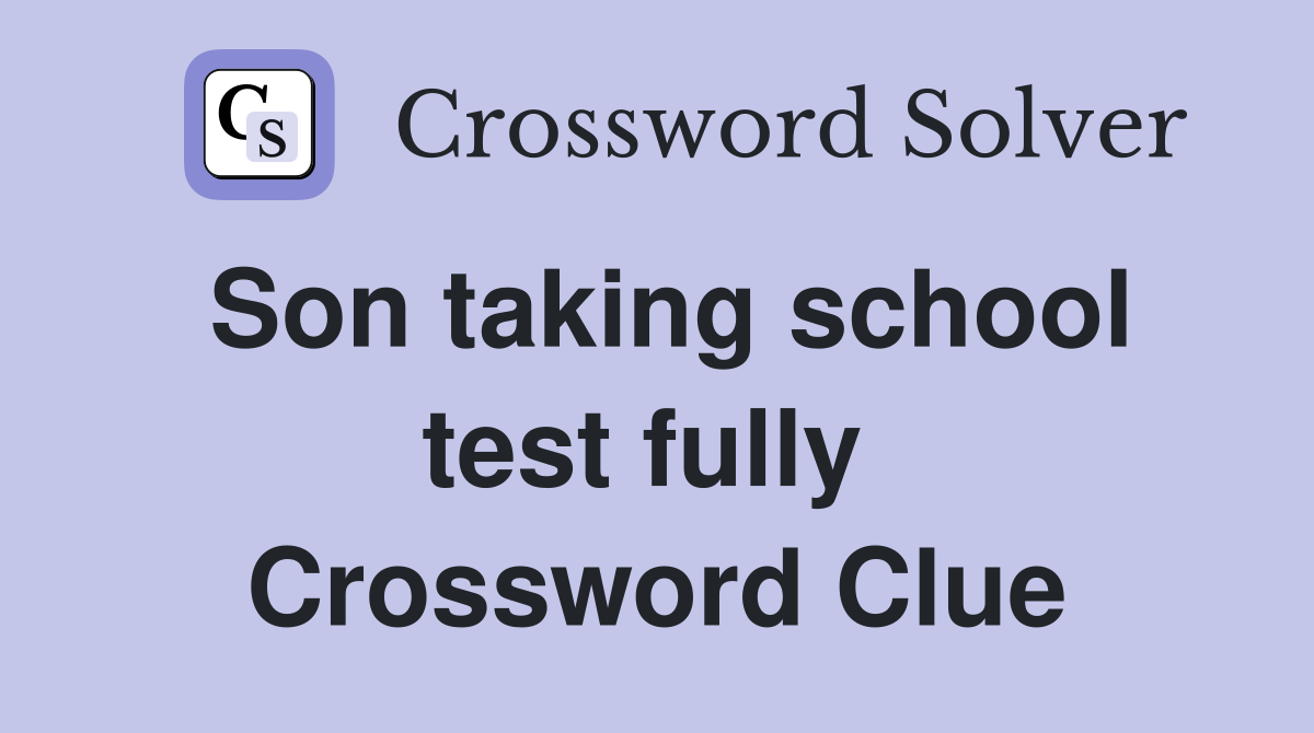 Son taking school test fully  Crossword Clue