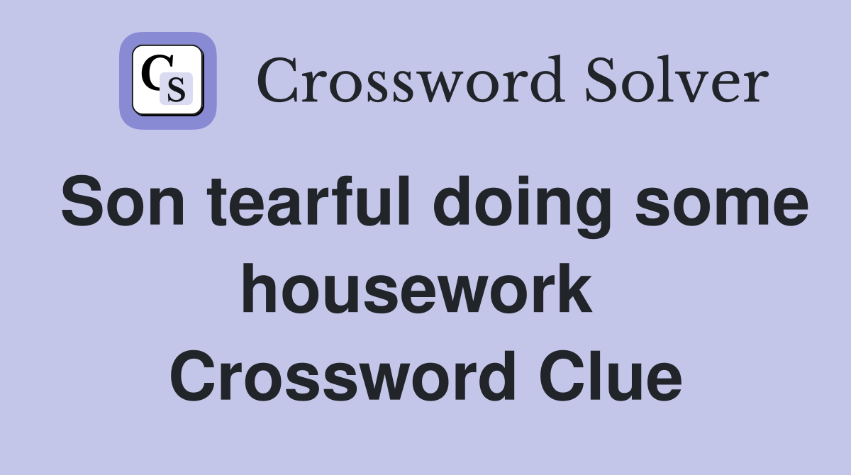 Son tearful doing some housework  Crossword Clue