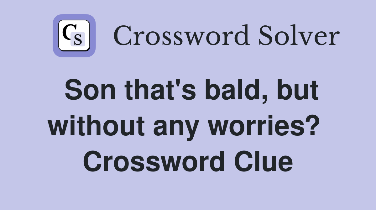 Son that's bald, but without any worries?  Crossword Clue