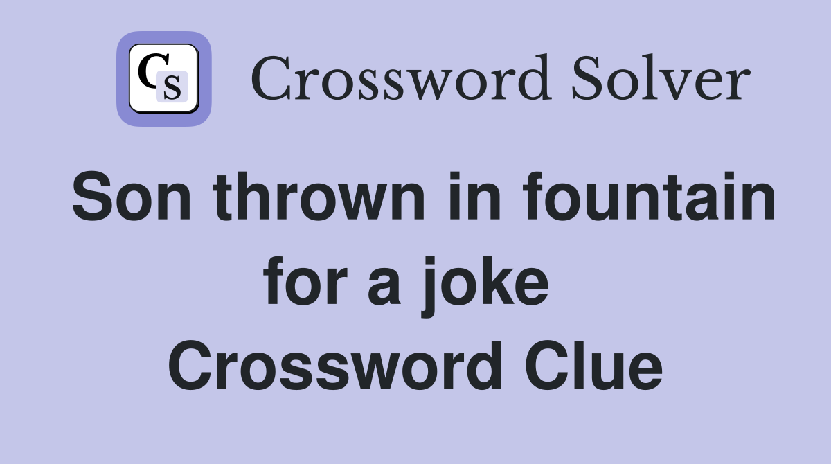 Son thrown in fountain for a joke  Crossword Clue