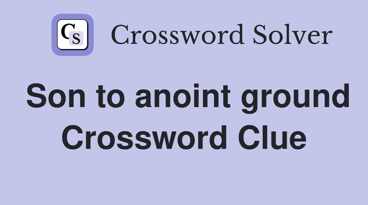 Son to anoint ground Crossword Clue