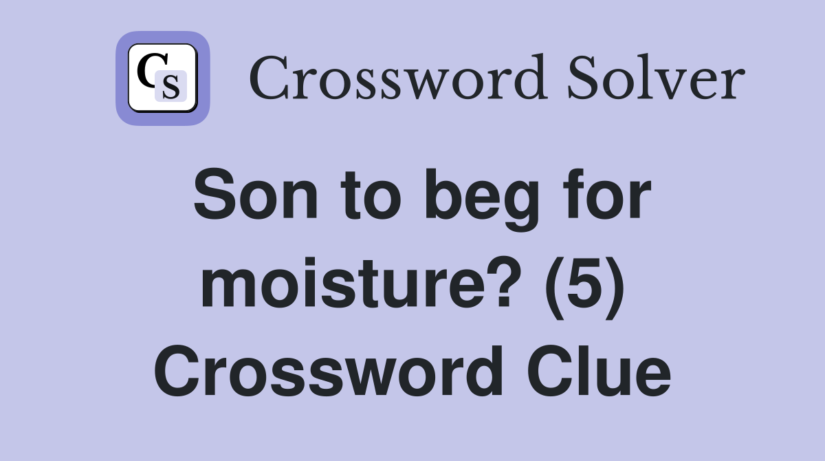 Son to beg for moisture? (5) Crossword Clue