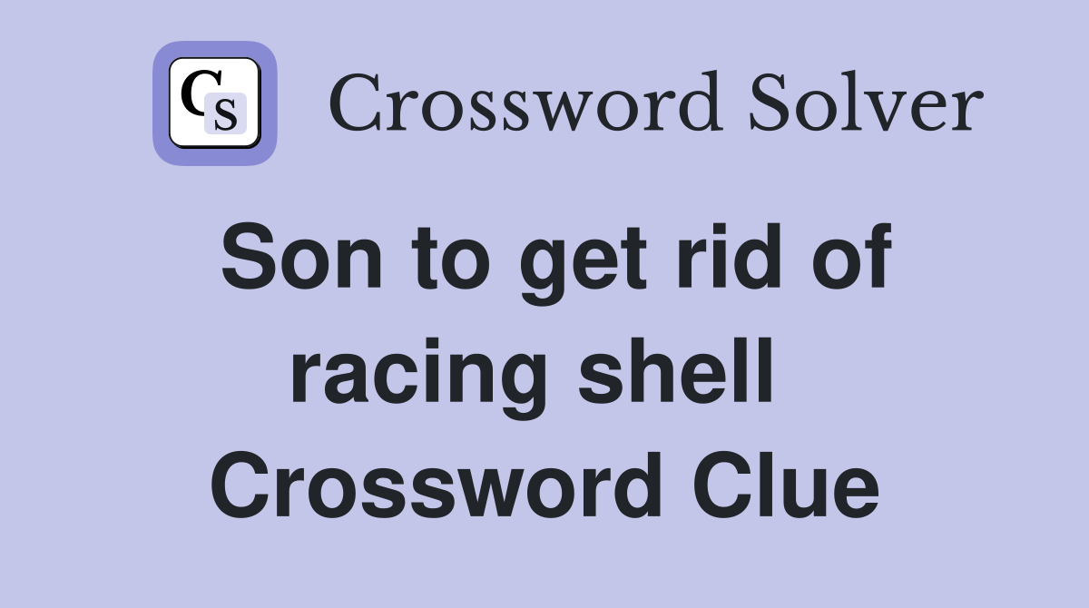 Son to get rid of racing shell  Crossword Clue