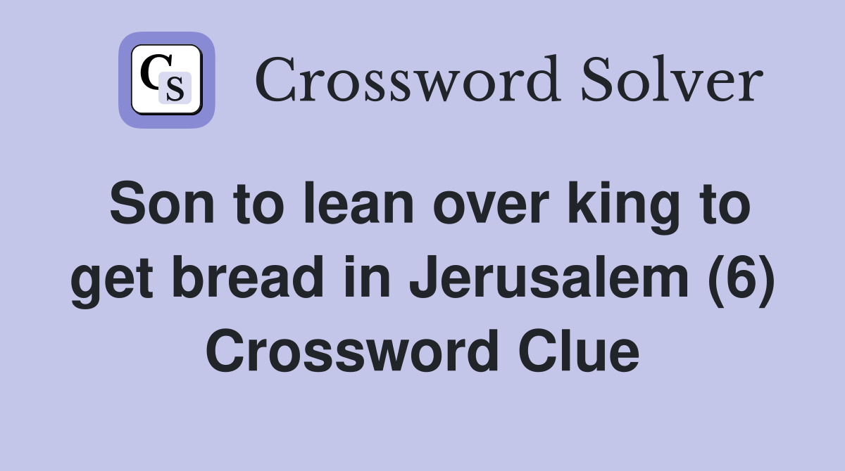 Son to lean over king to get bread in Jerusalem (6) Crossword Clue