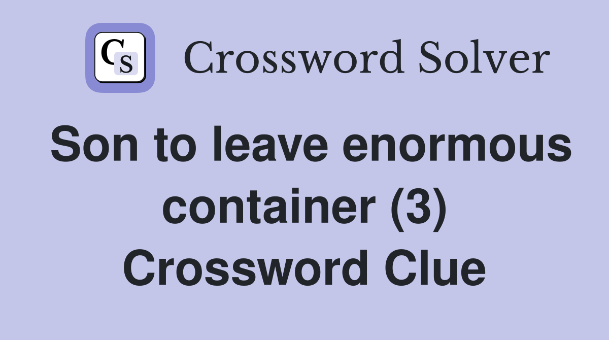 Son to leave enormous container (3) Crossword Clue