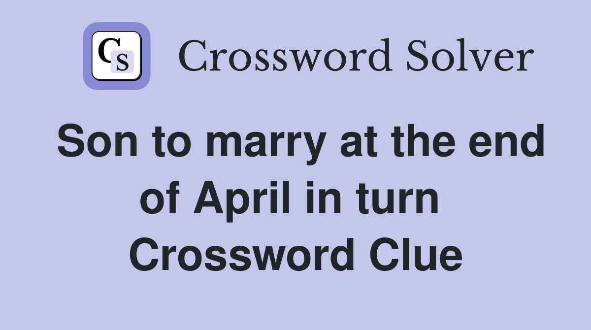 Son to marry at the end of April in turn  Crossword Clue
