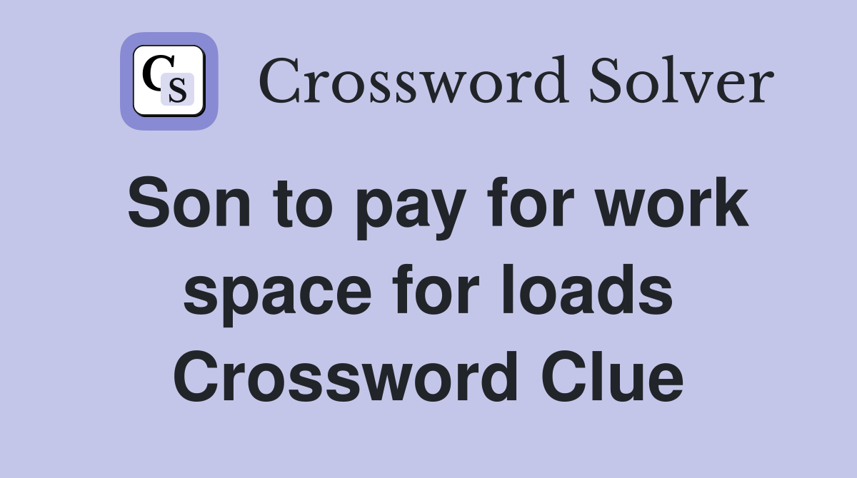 Son to pay for work space for loads Crossword Clue