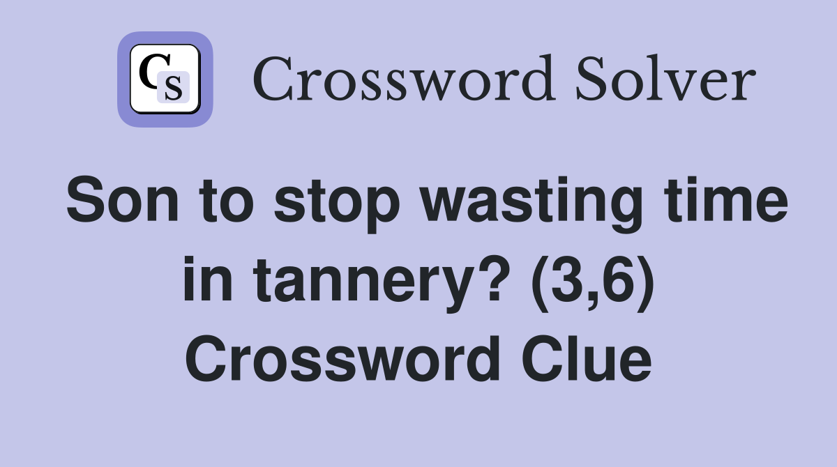 Son to stop wasting time in tannery? (3,6) Crossword Clue