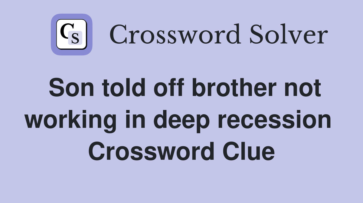 Son told off brother not working in deep recession  Crossword Clue