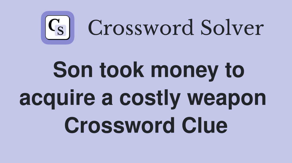 Son took money to acquire a costly weapon  Crossword Clue