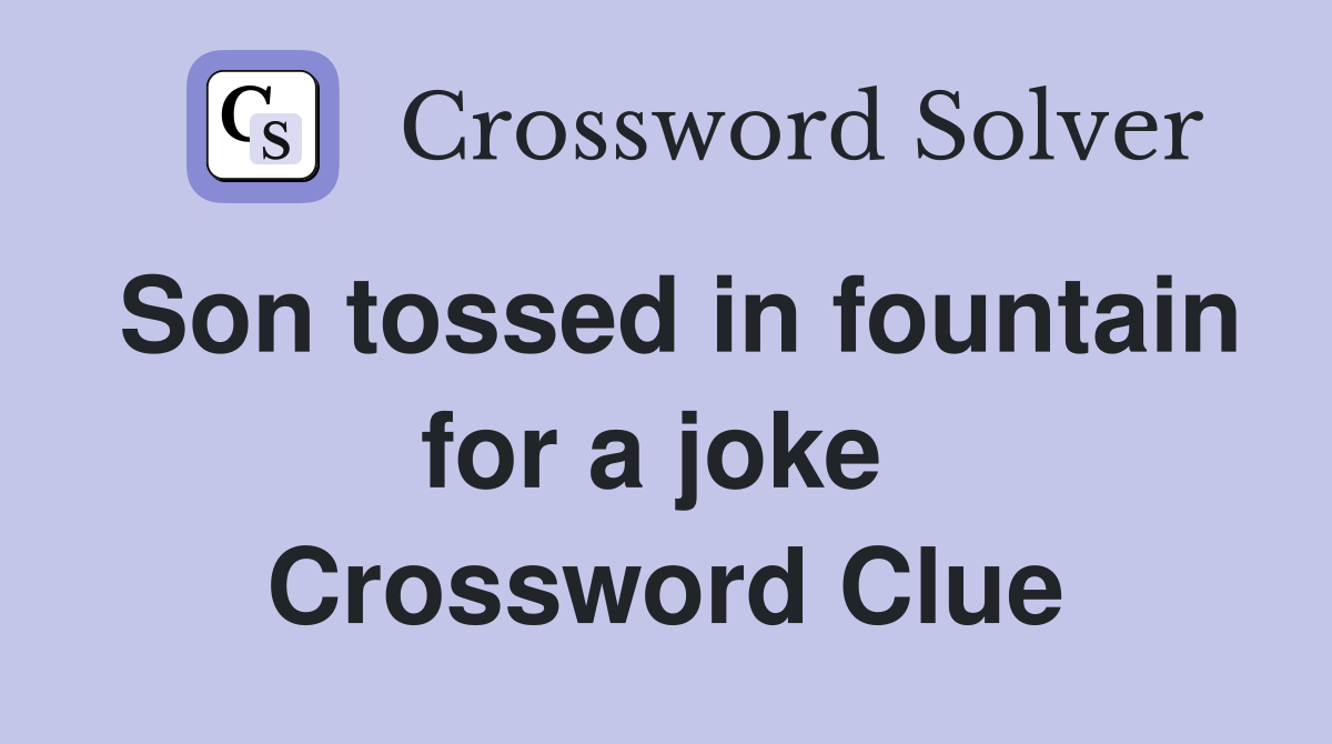Son tossed in fountain for a joke  Crossword Clue