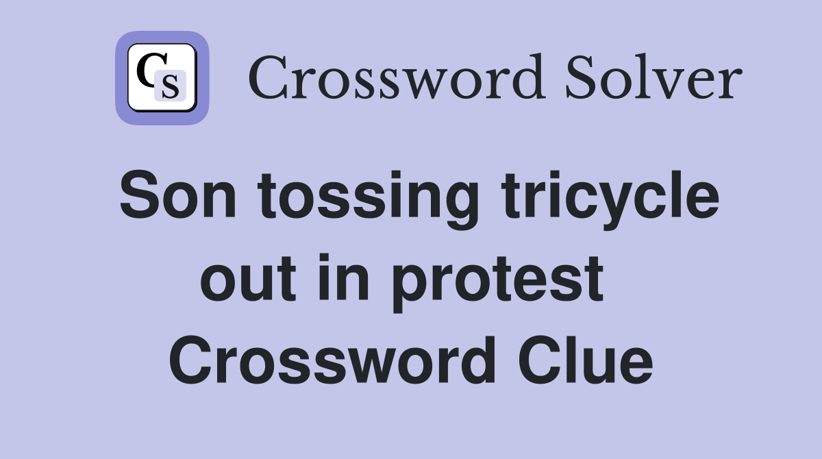 Son tossing tricycle out in protest  Crossword Clue