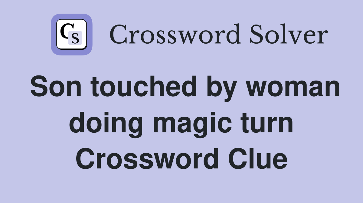 Son touched by woman doing magic turn Crossword Clue