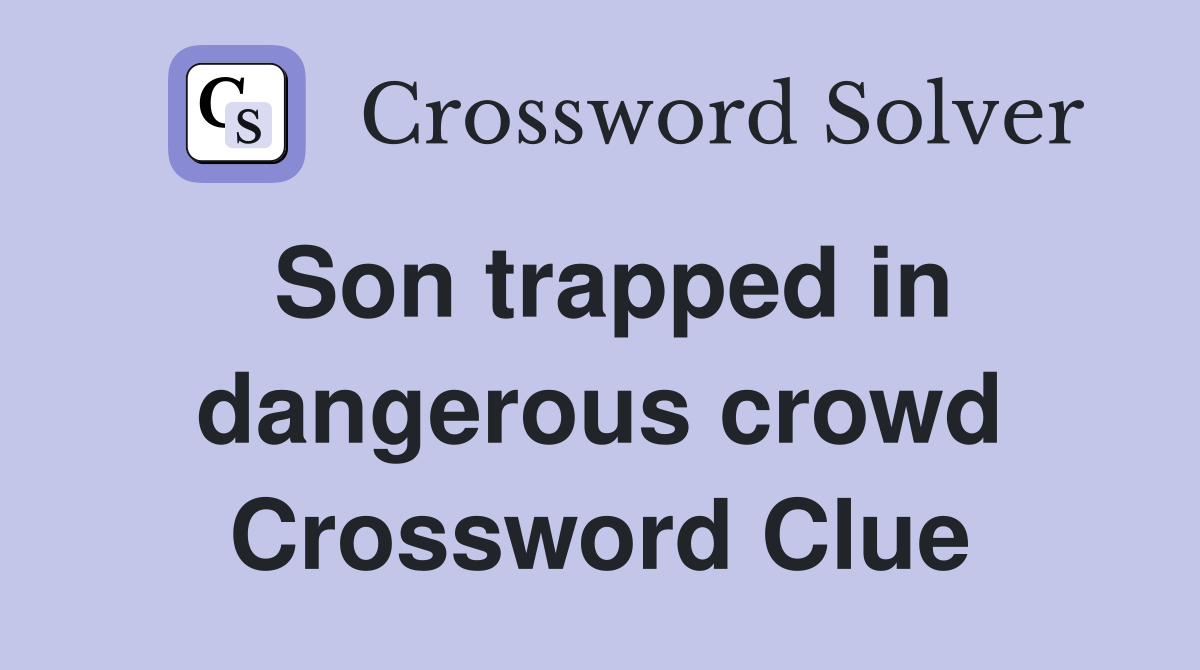 Son trapped in dangerous crowd Crossword Clue