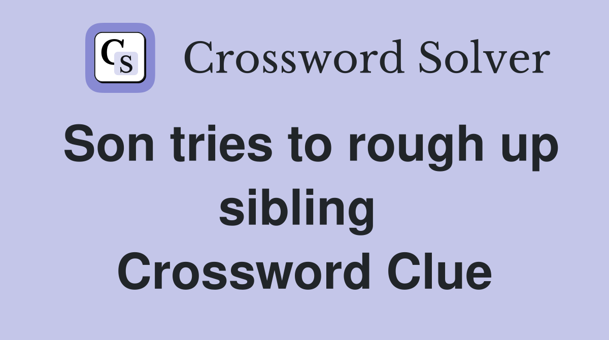 Son tries to rough up sibling  Crossword Clue