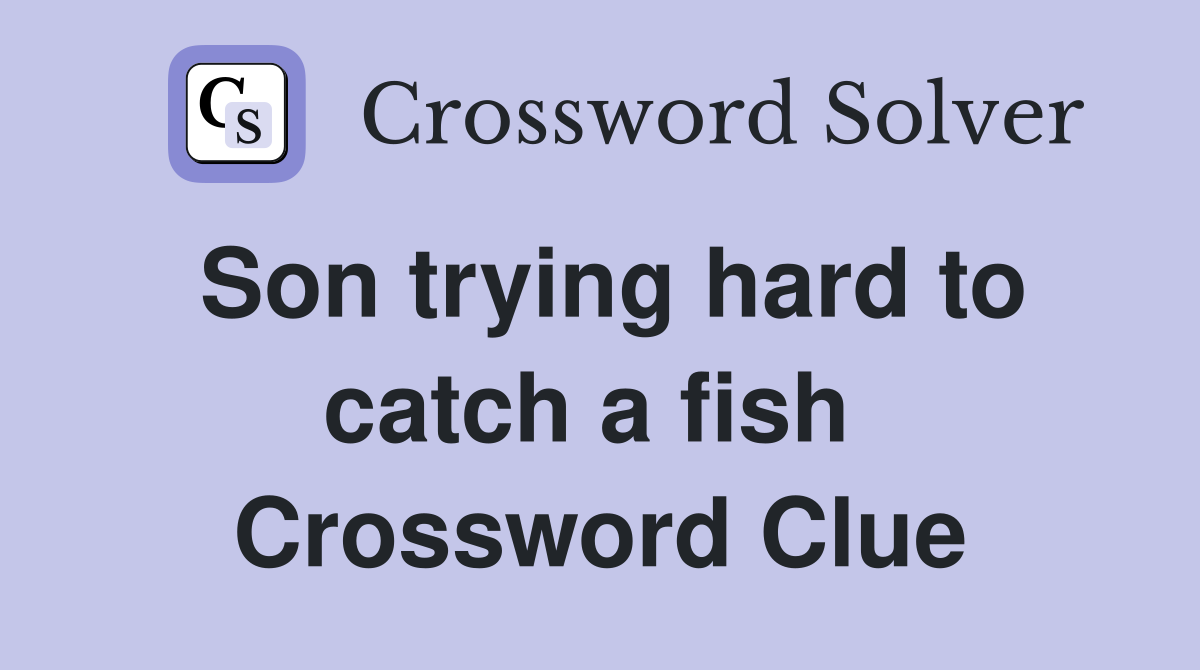 Son trying hard to catch a fish  Crossword Clue