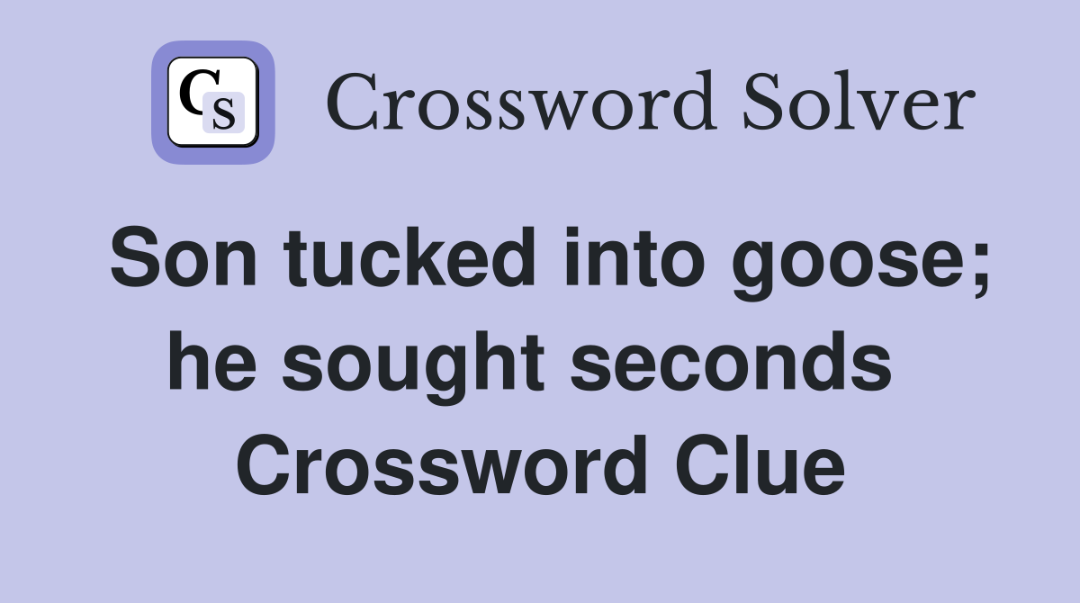 Son tucked into goose; he sought seconds  Crossword Clue