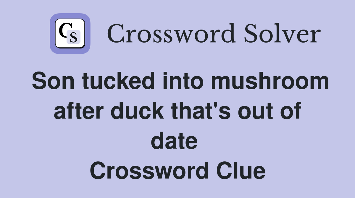 Son tucked into mushroom after duck that's out of date  Crossword Clue