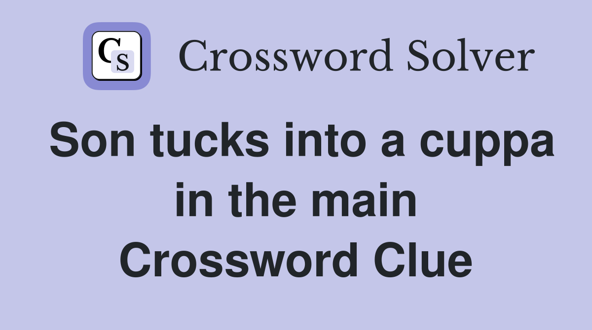 Son tucks into a cuppa in the main Crossword Clue
