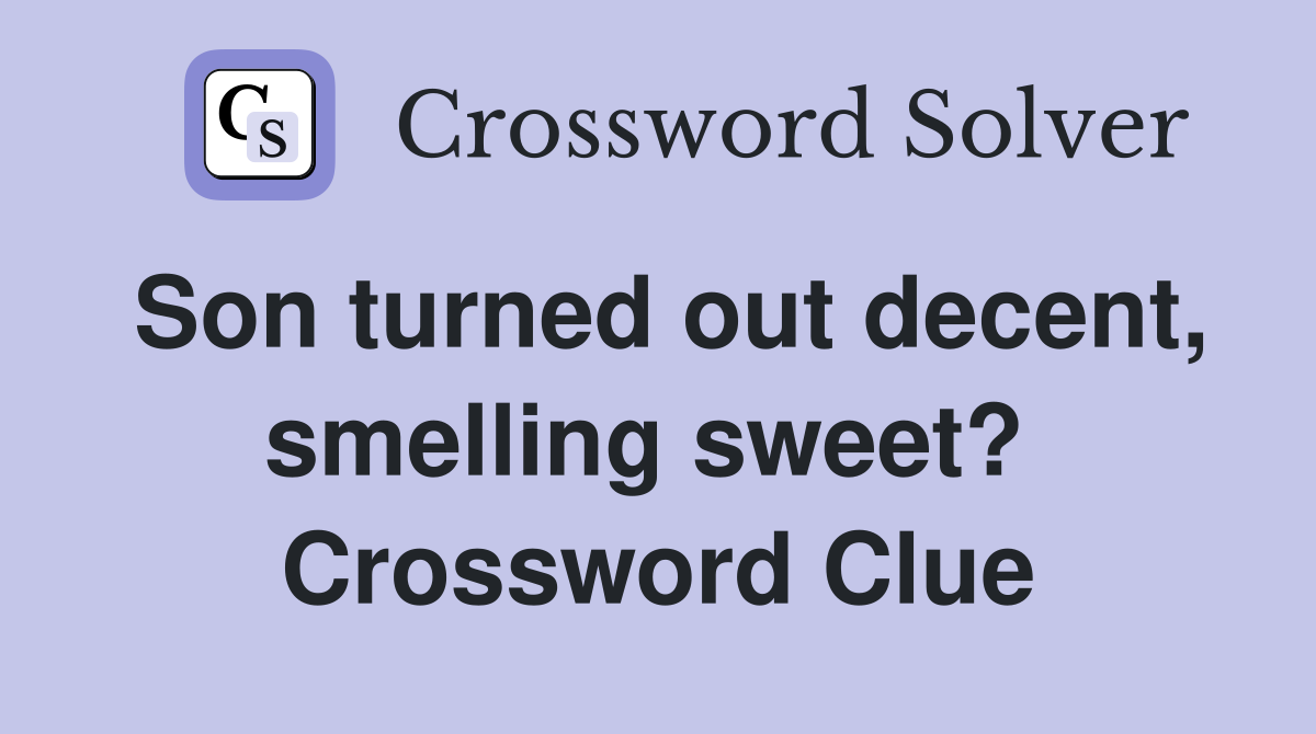 Son turned out decent, smelling sweet?  Crossword Clue
