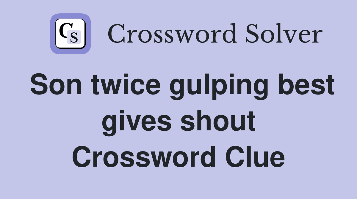 Son twice gulping best gives shout Crossword Clue
