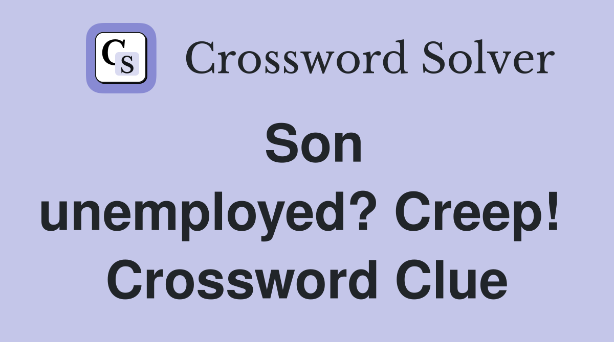 Son unemployed? Creep!  Crossword Clue