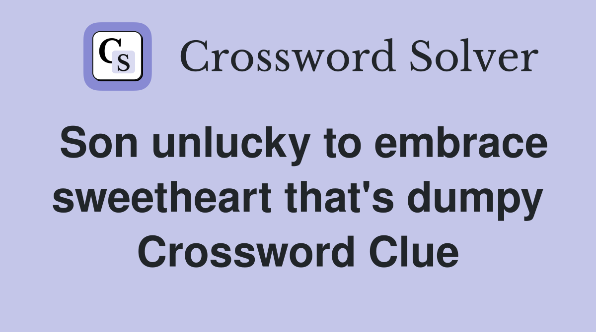 Son unlucky to embrace sweetheart that's dumpy Crossword Clue
